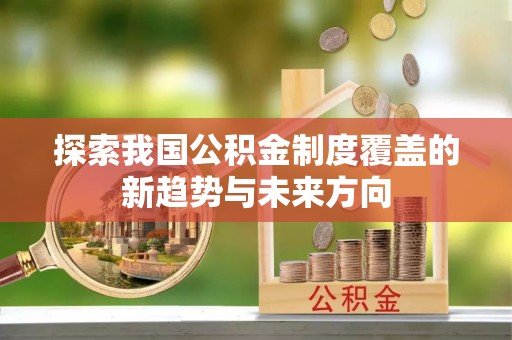 兰坪探索我国公积金制度覆盖的新趋势与未来方向