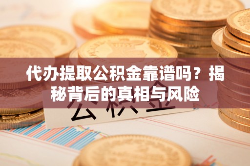 兰坪代办提取公积金靠谱吗？揭秘背后的真相与风险