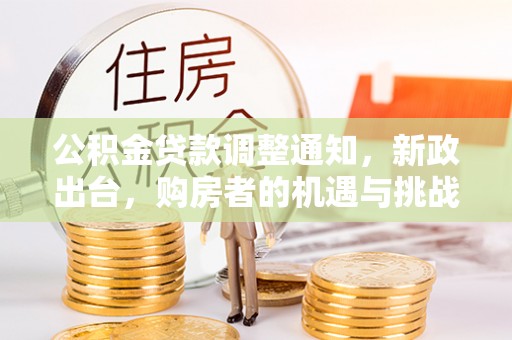 兰坪公积金贷款调整通知，新政出台，购房者的机遇与挑战