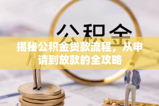 兰坪揭秘公积金贷款流程，从申请到放款的全攻略