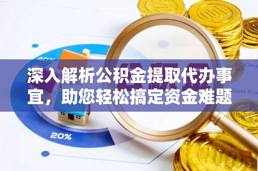 兰坪深入解析公积金提取代办事宜，助您轻松搞定资金难题