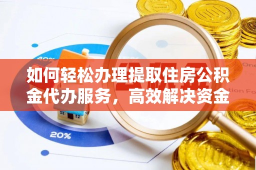 兰坪如何轻松办理提取住房公积金代办服务，高效解决资金需求
