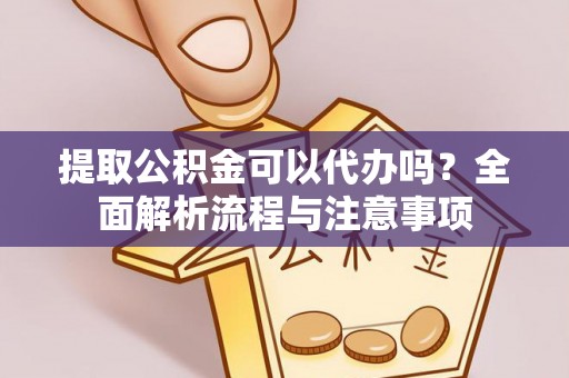 兰坪提取公积金可以代办吗？全面解析流程与注意事项