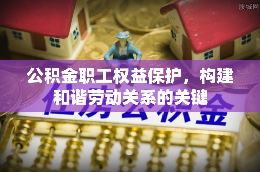 兰坪公积金职工权益保护，构建和谐劳动关系的关键