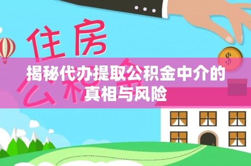 兰坪揭秘代办提取公积金中介的真相与风险