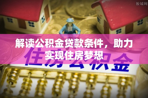 兰坪解读公积金贷款条件，助力实现住房梦想