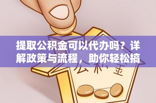 兰坪提取公积金可以代办吗？详解政策与流程，助你轻松搞定！