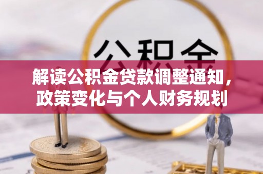 兰坪解读公积金贷款调整通知，政策变化与个人财务规划