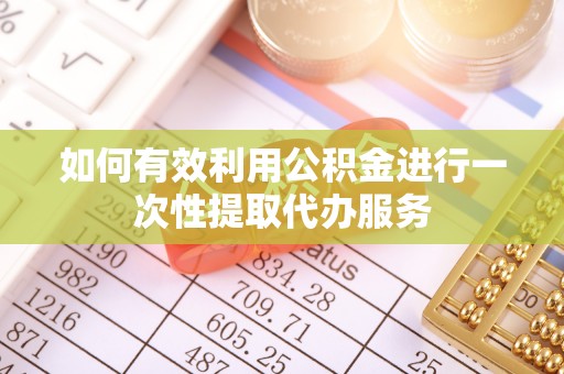 兰坪如何有效利用公积金进行一次性提取代办服务