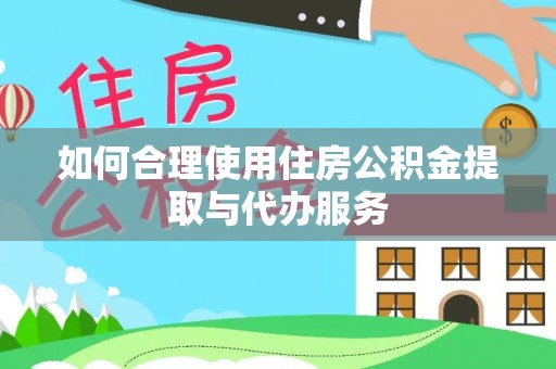 兰坪如何合理使用住房公积金提取与代办服务