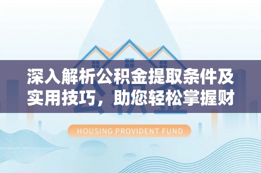 兰坪深入解析公积金提取条件及实用技巧，助您轻松掌握财富管理
