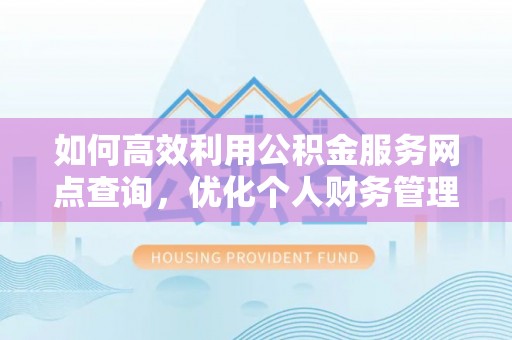 兰坪如何高效利用公积金服务网点查询，优化个人财务管理