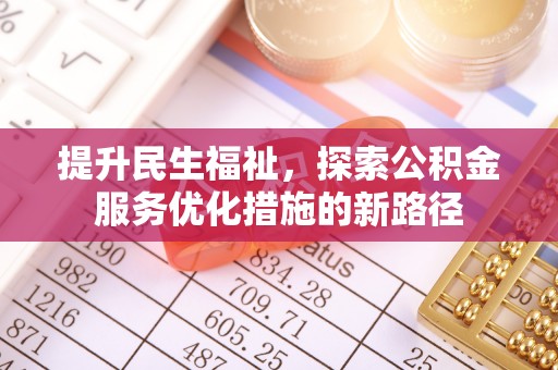 兰坪提升民生福祉，探索公积金服务优化措施的新路径