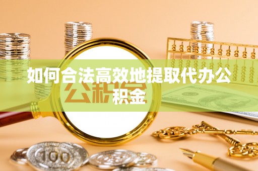 兰坪如何合法高效地提取代办公积金