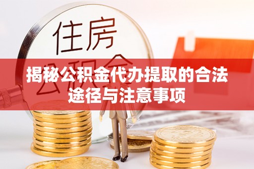 兰坪揭秘公积金代办提取的合法途径与注意事项