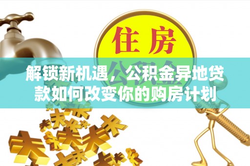 兰坪解锁新机遇，公积金异地贷款如何改变你的购房计划