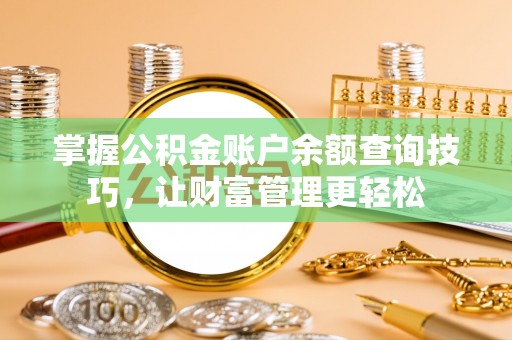 兰坪掌握公积金账户余额查询技巧，让财富管理更轻松