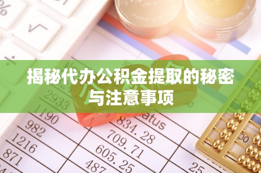 兰坪揭秘代办公积金提取的秘密与注意事项