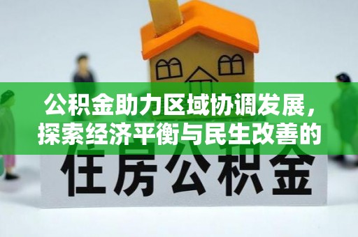 兰坪公积金助力区域协调发展，探索经济平衡与民生改善的新路径