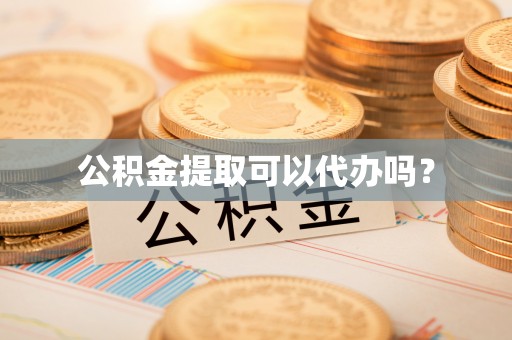 兰坪公积金提取可以代办吗？