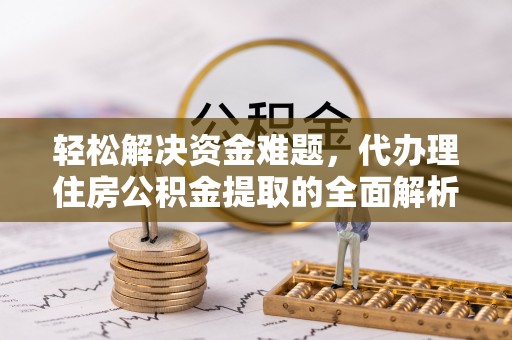 兰坪轻松解决资金难题，代办理住房公积金提取的全面解析