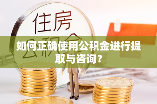 兰坪如何正确使用公积金进行提取与咨询？