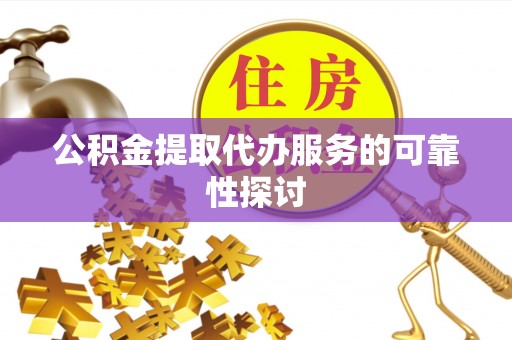 兰坪公积金提取代办服务的可靠性探讨