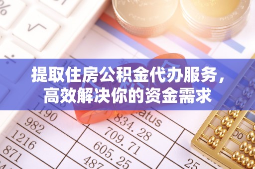 兰坪提取住房公积金代办服务，高效解决你的资金需求