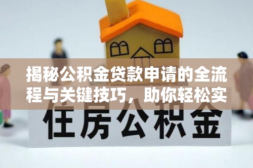 兰坪揭秘公积金贷款申请的全流程与关键技巧，助你轻松实现购房梦想
