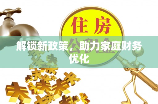 兰坪解锁新政策，助力家庭财务优化