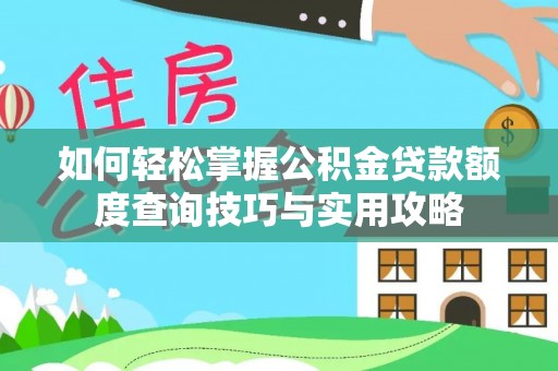 兰坪如何轻松掌握公积金贷款额度查询技巧与实用攻略