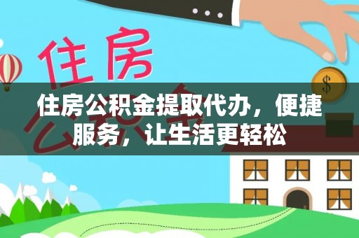 兰坪住房公积金提取代办，便捷服务，让生活更轻松