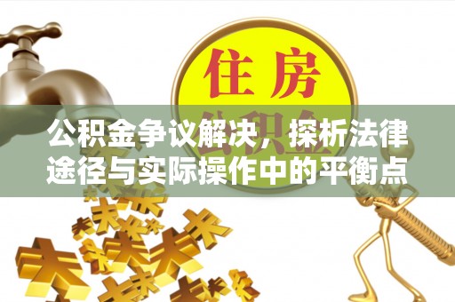 兰坪公积金争议解决，探析法律途径与实际操作中的平衡点