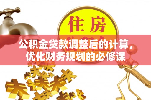 兰坪公积金贷款调整后的计算，优化财务规划的必修课