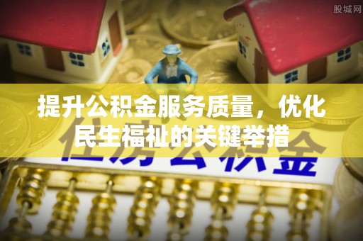 兰坪提升公积金服务质量，优化民生福祉的关键举措