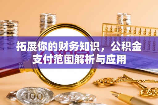 兰坪拓展你的财务知识，公积金支付范围解析与应用