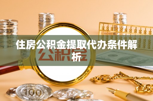 兰坪住房公积金提取代办条件解析