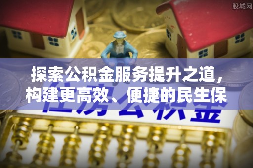兰坪探索公积金服务提升之道，构建更高效、便捷的民生保障体系