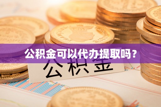兰坪公积金可以代办提取吗？