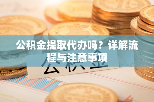 兰坪公积金提取代办吗？详解流程与注意事项