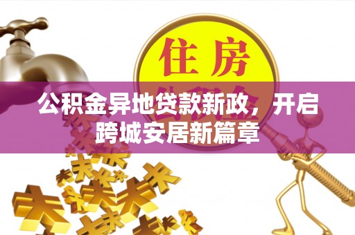 兰坪公积金异地贷款新政，开启跨城安居新篇章