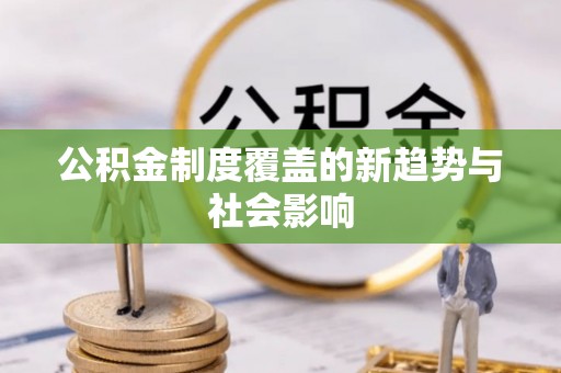 兰坪公积金制度覆盖的新趋势与社会影响