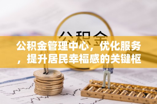 兰坪公积金管理中心，优化服务，提升居民幸福感的关键枢纽
