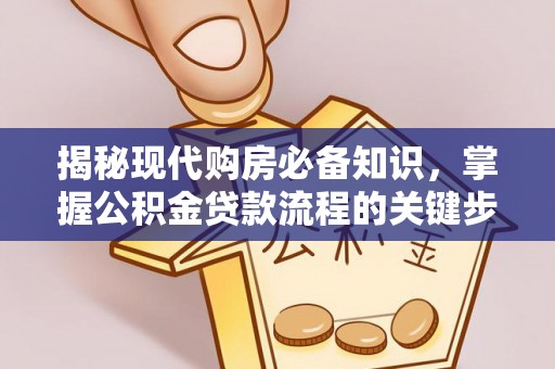 兰坪揭秘现代购房必备知识，掌握公积金贷款流程的关键步骤
