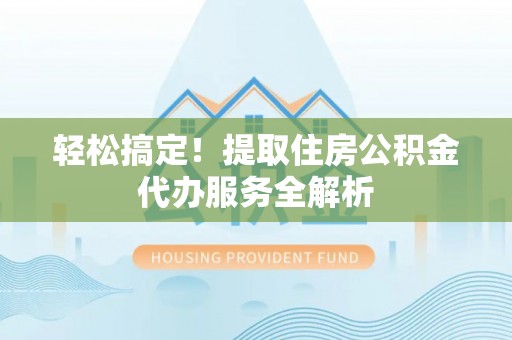 兰坪轻松搞定！提取住房公积金代办服务全解析