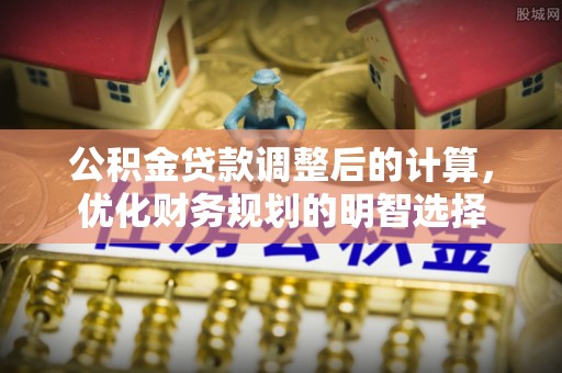 兰坪公积金贷款调整后的计算，优化财务规划的明智选择