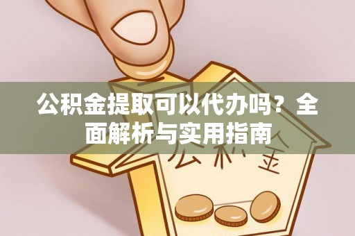 兰坪公积金提取可以代办吗？全面解析与实用指南