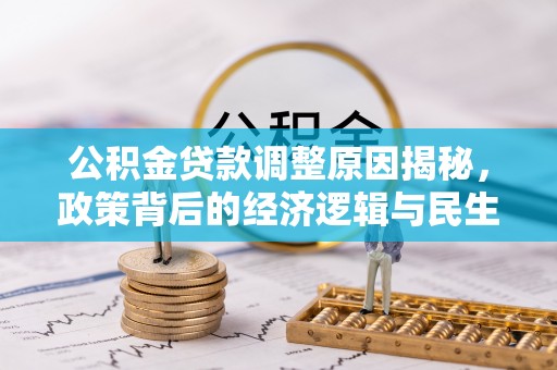 兰坪公积金贷款调整原因揭秘，政策背后的经济逻辑与民生考量