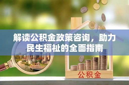 兰坪解读公积金政策咨询，助力民生福祉的全面指南