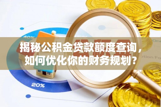 兰坪揭秘公积金贷款额度查询，如何优化你的财务规划？